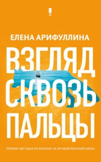 Взгляд сквозь пальцы - Елена Арифуллина