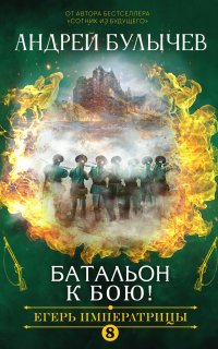 Егерь Императрицы 8. Батальон, к бою! - Андрей Булычев