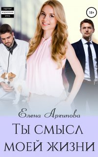 Ты смысл моей жизни - Елена Архипова
