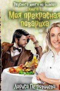 Вкусного много не бывает 1. Моя прекрасная повариха - Лариса Петровичева
