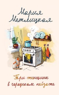 Три женщины в городском пейзаже - Мария Метлицкая