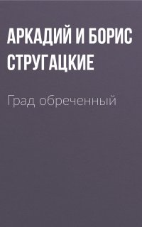 Град обреченный - Аркадий Стругацкий, Борис Стругацкий